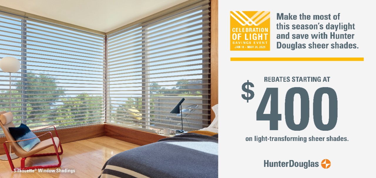 Celebration of Light Savings Event. Enjoy special rebates on Hunter Douglas sheer shades. Rebates starting at $400 on light-transforming sheer shades.